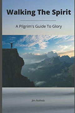 Walking The Spirit: A Pilgrim's Guide to Glory
