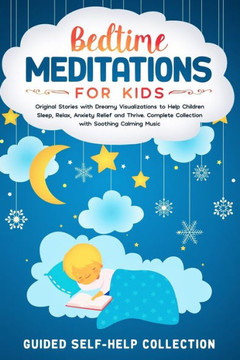 Bedtime Meditations For Kids: Original Stories with Dreamy Visualizations to Help Children Sleep, Relax, Anxiety Relief and Thrive. Complete Collect