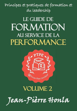 Le Guide de Formation Au Service de la Performance: Principes Et Pratiques de Formation Et Du Leadership