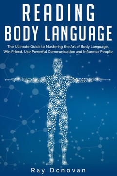 Reading Body Language: The Ultimate Guide to Mastering the Art of Body Language, Win Friend, Use Powerful Communication and Influence People.