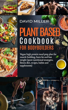 Plant Based Cookbook for Bodybuilders: Vegan High Protein Meal Prep Plan for Muscle building, Burn Fat and Lose Weight (Sport Nutritional Strategies,