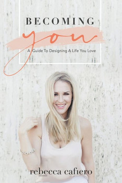 Becoming You: A Guide To Designing A Life You Love Becoming You: A Guide To Designing A Life You Love