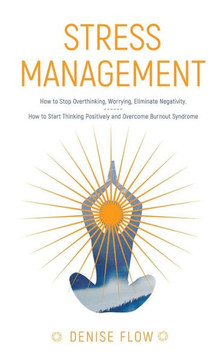Stress Management: How to Stop Overthinking and How to Start Thinking Positively and Overcome Burnout Syndrome