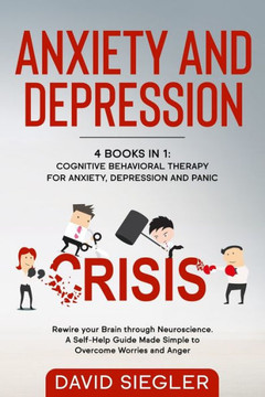 Anxiety and Depression: 4 Books in 1: Cognitive Behavioral Therapy for Anxiety, Depression and Panic. Rewire your Brain through Neuroscience.