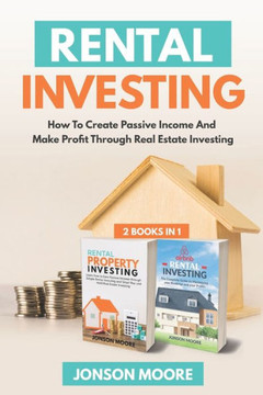 Rental Investing: How To Create Passive Income And Make Profit Through Real Estate Investing