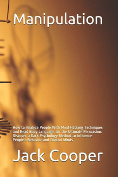 Manipulation: How to Analyze People With Mind Hacking Techniques and Read Body Language for the Ultimate Persuasion. Discover a Dark