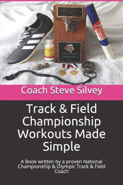 Track & Field Championship Workouts Made Simple: A Book written by a proven National Championship & Olympic Track & Field Coach