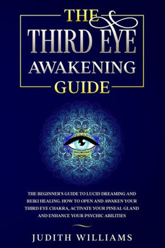 The Third Eye Awakening Guide: The Beginner's Guide to Lucid Dreaming and Reiki Healing. How to Open and Awaken Your Third Eye Chakra, Activate Your