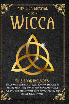 Wicca: This Book Includes: Wicca for Beginners, Spells, Book of Shadows & Herbal Magic. the Wiccan and Witchcraft Guide for S