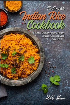The Complete Indian Rice Cookbook: Master Indian Pulao (Pilaf), Biryani, Khichadi, and Much More!