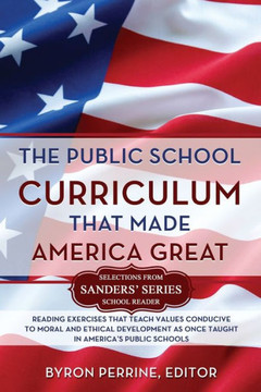 The Public School Curriculum That Made America Great: Reading Exercises that Teach Values Conducive to Moral and Ethical Development as once taught in