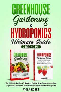 Greenhouse Gardening & Hydroponics Ultimate Guide: 2 books in 1, The Ultimate Beginner's Guide to Build a Greenhouse and to Grow Vegetables, Fruits an