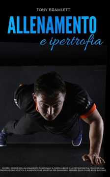 Allenamento E Ipertrofia: Scopri i segreti dell'allenamento funzionale a corpo libero e definizione da casa con preparazione atletica, alimentaz