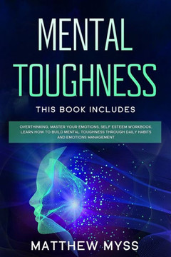 Mental Toughness: This book includes: Overthinking, Master Your Emotions, Self Esteem Workbook. Learn How to Build Mental Toughness Thro