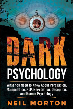 Dark Psychology: What You Need to Know About Persuasion, Manipulation, NLP, Negotiation, Deception, and Human Psychology