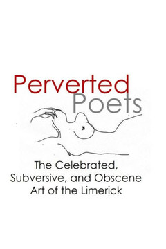 Perverted Poets: The Celebrated, Subversive, and Obscene Art of the Limerick