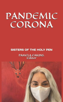 Pandemic Corona: Poems of Shock, Fear, Realization, & Metamorphosis by the Sisters of the Holy Pen