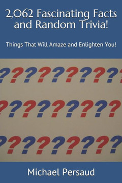 2,062 Fascinating Facts and Random Trivia!: Things That Will Amaze and Enlighten You!
