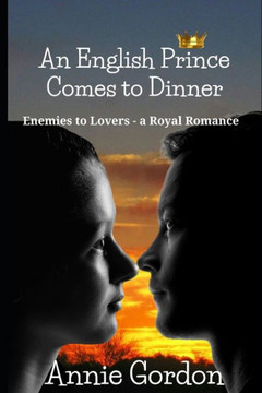 An English Prince Comes to Dinner: Enemies to Lovers - a Royal Romance