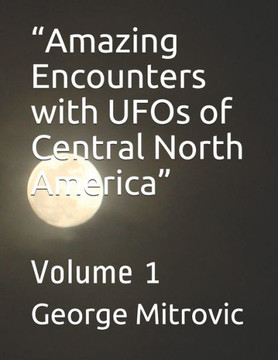 ""Amazing Encounters with UFOs of Central North America"": Volume 1