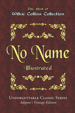 Wilkie Collins Collection - No Name - Illustrated: Unforgettable Classic Series - Adeptio's Vintage Edition