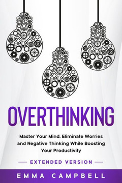 Overthinking: Master Your Mind, Eliminate Worries and Negative Thinking While Boosting Your Productivity - Extended Version