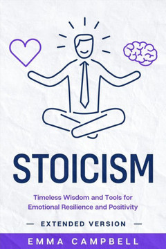 Stoicism: Timeless Wisdom and Tools for Emotional Resilience and Positivity - Extended Version