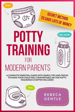 Potty Training For Modern Parents: A complete parental guide with simple tips and tricks to make your child feel comfortable on the potty. FAQ bonus c
