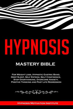 Hypnosis: Mastery Bible. For Weight Loss, Hypnotic Gastric Band, Deep Sleep, Self Esteem, Self Confidence, Stop Overthinking, Ov