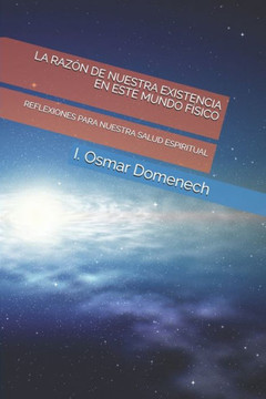 La Raz?n de Nuestra Existencia En Este Mundo F?sico: Reflexiones Para Nuestra Salud Espiritual