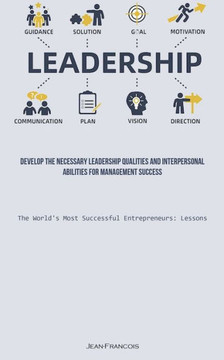 Leadership: Develop The Necessary Leadership Qualities And Interpersonal Abilities For Management Success (The World's Most Successful Entrepreneurs: Lessons) Leadership: Develop The Necessary Leadership Qualities And Interpersonal Abilities For Management Success (The World's Most Successful Entrepreneurs: Lessons)