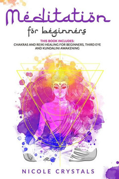 Meditation For Beginners: This Book Includes: Chakras And Reiki Healing For Beginners, Third Eye And Kundalini Awakening Meditation For Beginners: This Book Includes: Chakras And Reiki Healing For Beginners, Third Eye And Kundalini Awakening
