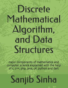 Discrete Mathematical Algorithm, and Data Structures: Major components of mathematics and computer science explained with the help of c, c++, php, jav
