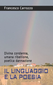 Il linguaggio e la Poesia: Divina condanna, umana ribellione, poetica danazione
