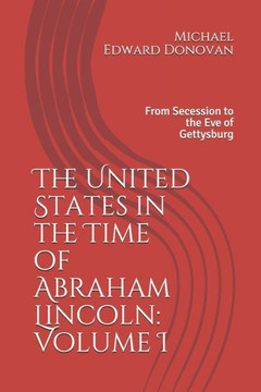The United States in the Time of Abraham Lincoln: Volume I: From Secession to the Eve of Gettysburg