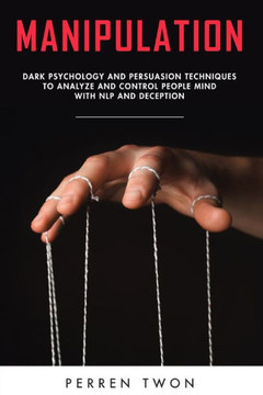 Manipulation: Dark psychology and persuasion techniques to analyze and control people mind with NLP and deception Manipulation: Dark psychology and persuasion techniques to analyze and control people mind with NLP and deception