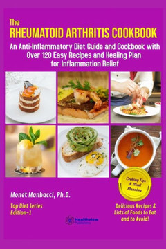 The Rheumatoid Arthritis Cookbook: An Anti-Inflammatory Diet Guide and Cookbook with Over 120 Easy Recipes and Healing Plan for Inflammation Relief