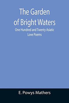 The Garden Of Bright Waters; One Hundred And Twenty Asiatic Love Poems