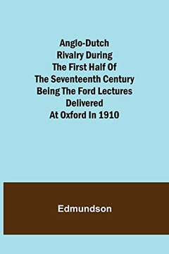 Anglo-Dutch Rivalry During The First Half Of The Seventeenth Century; Being The Ford Lectures Delivered At Oxford In 1910