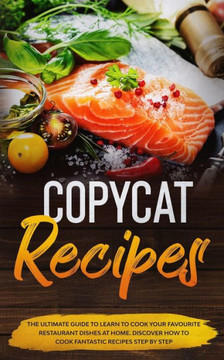 Copycat Recipes: The ultimate guide to learn to cook your favourite resturant dishes at home. Discover how to cook fantastic recepies s