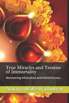 True Miracles and Treatise of Immortality: discovering miraculous and immortal you...