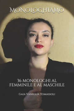 Monologhiamo: 36 Monologhi Al Femminile E Al Maschile