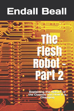 The Flesh Robot - Part 2: Explaining the Nature of the Cosmos and How it is Changing