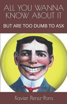 All You Wanna Know about It: But Are Too Dumb to Ask