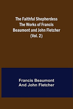 The Faithful Shepherdess The Works Of Francis Beaumont And John Fletcher (Vol. 2)