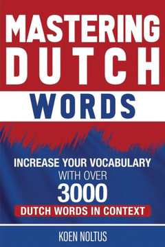 Mastering Dutch Words: Increase Your Vocabulary with Over 3,000 Dutch Words in Context