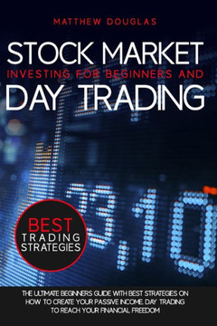 Stock Market Investing for Beginners and Day Trading: The Ultimate Beginners Guide with Best Strategies on How to Create Your Passive Income. Day trad