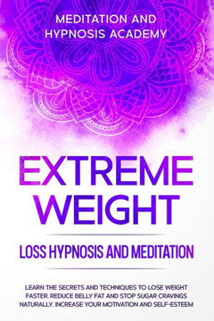 Extreme Weight Loss Hypnosis and Meditation: Learn the Secrets and Techniques to Lose Weight Faster, Reduce Belly Fat and Stop Sugar Cravings Naturall
