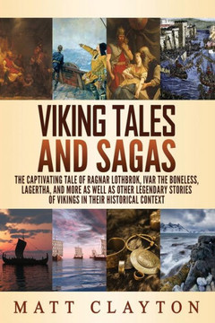 Viking Tales and Sagas: The Captivating Tale of Ragnar Lothbrok, Ivar the Boneless, Lagertha, and More as well as Other Legendary Stories of V Viking Tales and Sagas: The Captivating Tale of Ragnar Lothbrok, Ivar the Boneless, Lagertha, and More as well as Other Legendary Stories of V