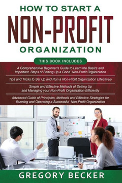 How to Start a Non-Profit Organization: 4 in 1- Beginner's Guide+ Tips and Tricks+ Simple and Effective Methods+ Advanced Methods of running and opera